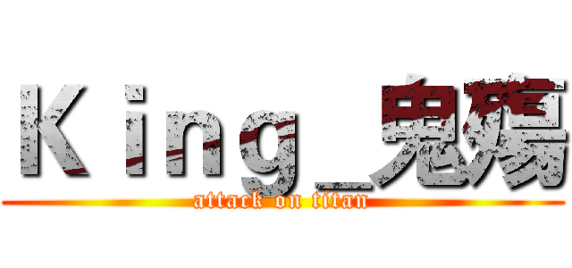 Ｋｉｎｇ＿鬼殤 (attack on titan)