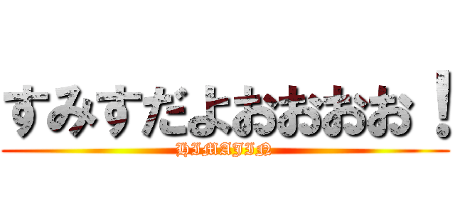 すみすだよおおおお！ (HIMAJIN)
