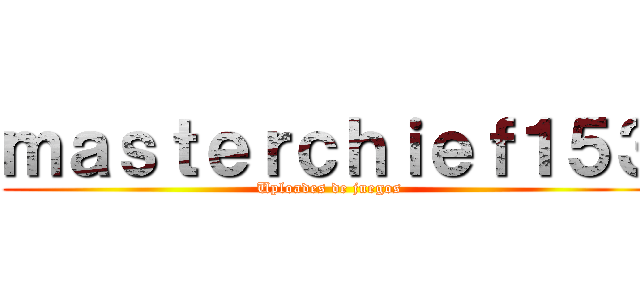 ｍａｓｔｅｒｃｈｉｅｆ１５３ (Uploades de juegos)
