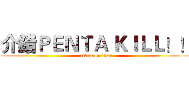 介錯ＰＥＮＴＡ ＫＩＬＬ！！ (attack on titan)