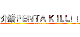 介錯ＰＥＮＴＡ ＫＩＬＬ！！ (attack on titan)