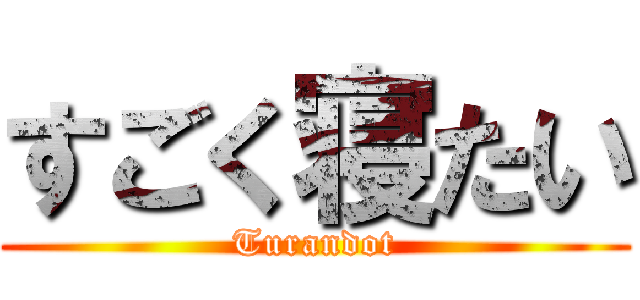 すごく寝たい (Turandot)