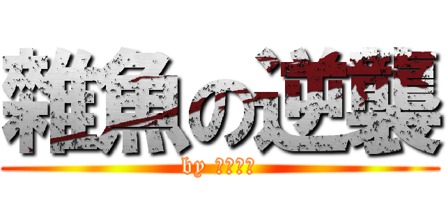 雜魚の逆襲 (by 百鬼夜行)