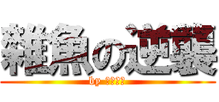 雜魚の逆襲 (by 百鬼夜行)