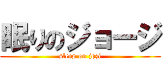 眠りのジョージ (sleep on jozi)