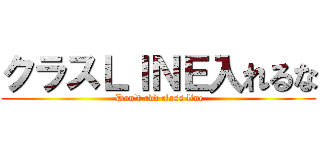 クラスＬＩＮＥ入れるな ( Don't add class line)