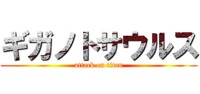 ギガノトサウルス (attack on titan)
