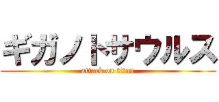 ギガノトサウルス (attack on titan)
