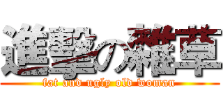 進擊の雜草 (fat and ugly old woman)