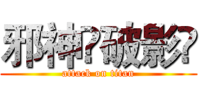 邪神✨破影⚡ (attack on titan)
