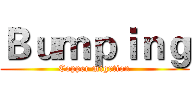 Ｂｕｍｐｉｎｇ (Copper migrtion)