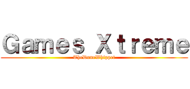 Ｇａｍｅｓ Ｘｔｒｅｍｅ (TheDuneWhippet)