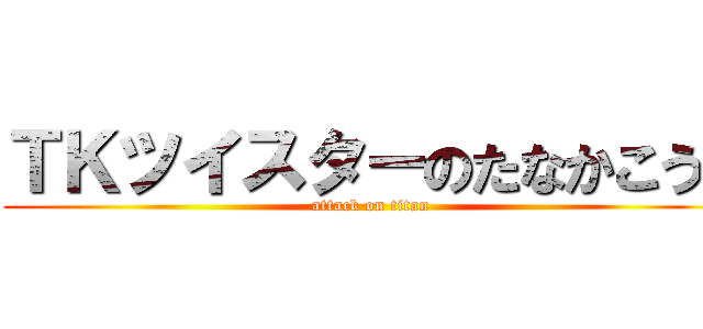 ＴＫツイスターのたなかこうじ (attack on titan)