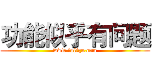 功能似乎有问题 (www.fuliqu.com)