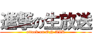 進撃の生放送 (attack on ON AIR)