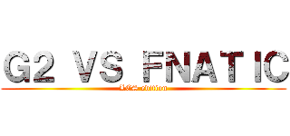 Ｇ２ ＶＳ ＦＮＡＴＩＣ (LCS edition)