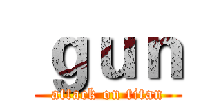 ｇｕｎ (attack on titan)