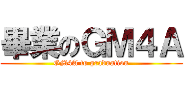 畢業のＧＭ４Ａ (GM4A to graduation)