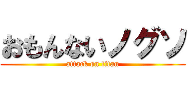 おもんないノグソ (attack on titan)