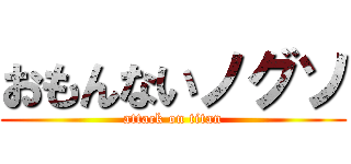 おもんないノグソ (attack on titan)