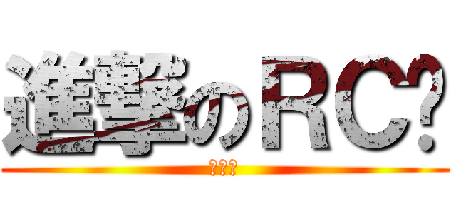 進撃のＲＣ姊 (塊陶阿)