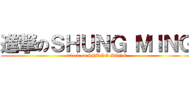 進撃のＳＨＵＮＧ ＭＩＮＧ (attack on SHUNG MING)