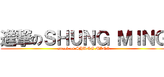進撃のＳＨＵＮＧ ＭＩＮＧ (attack on SHUNG MING)