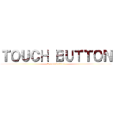 ＴＯＵＣＨ ＢＵＴＴＯＮ (tap on button)