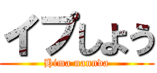 イプしよう (Hima nannda)