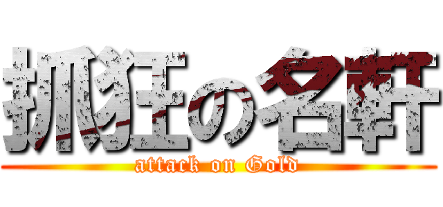 抓狂の名軒 (attack on Gold)