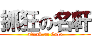 抓狂の名軒 (attack on Gold)