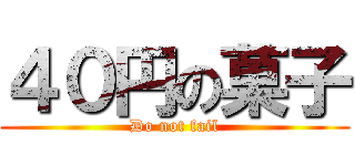 ４０円の菓子 (Do not fail)