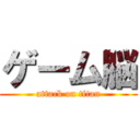 ゲーム脳 (attack on titan)