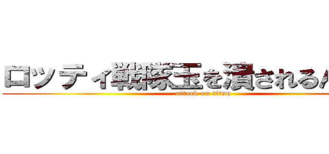 ロッティ戦隊玉を潰されるんじゃー (attack on titan)