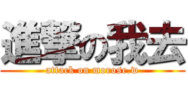 進撃の我去 (attack on morose.w)