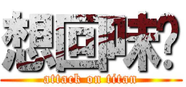 想回味嗎 (attack on titan)