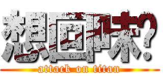 想回味嗎 (attack on titan)