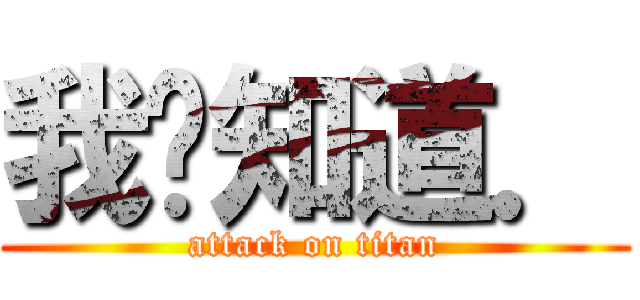 我哪知道． (attack on titan)