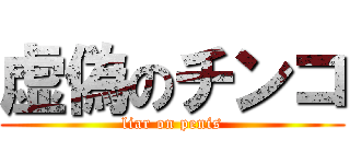 虚偽のチンコ (liar on penis)