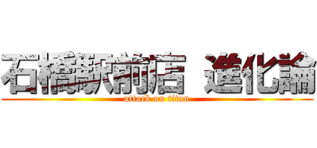 石橋駅前店 進化論 (attack on titan)
