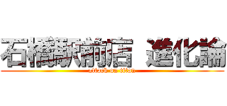 石橋駅前店 進化論 (attack on titan)