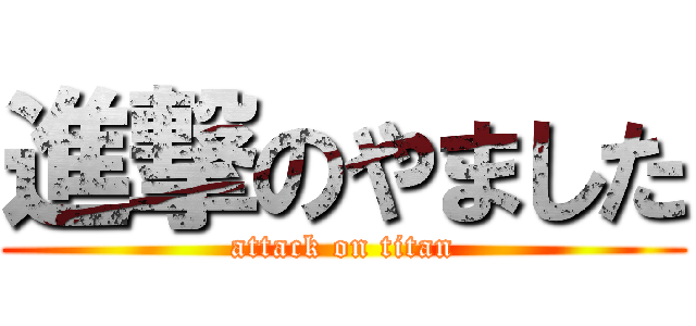 進撃のやました (attack on titan)