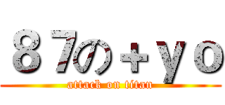 ８７の＋ｙｏ (attack on titan)