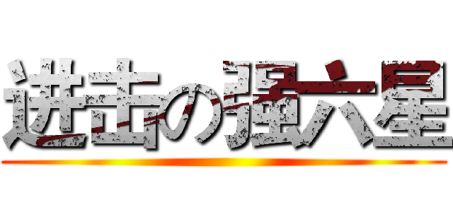 进击の强六星 ()