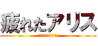 疲れたアリス (ああああああああああ)