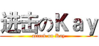 进击のＫａｙ (attack on Kay)