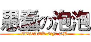 愚蠢の泡泡 (ATTACK ON SB)