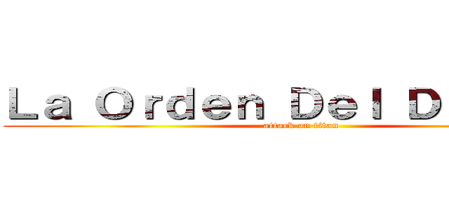 Ｌａ Ｏｒｄｅｎ Ｄｅｌ Ｄｒａｇｏｎ (attack on titan)