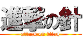 進撃の針 (attack on titan)