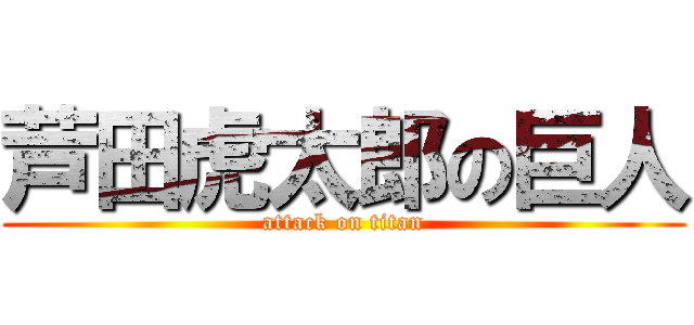 芦田虎太郎の巨人 (attack on titan)